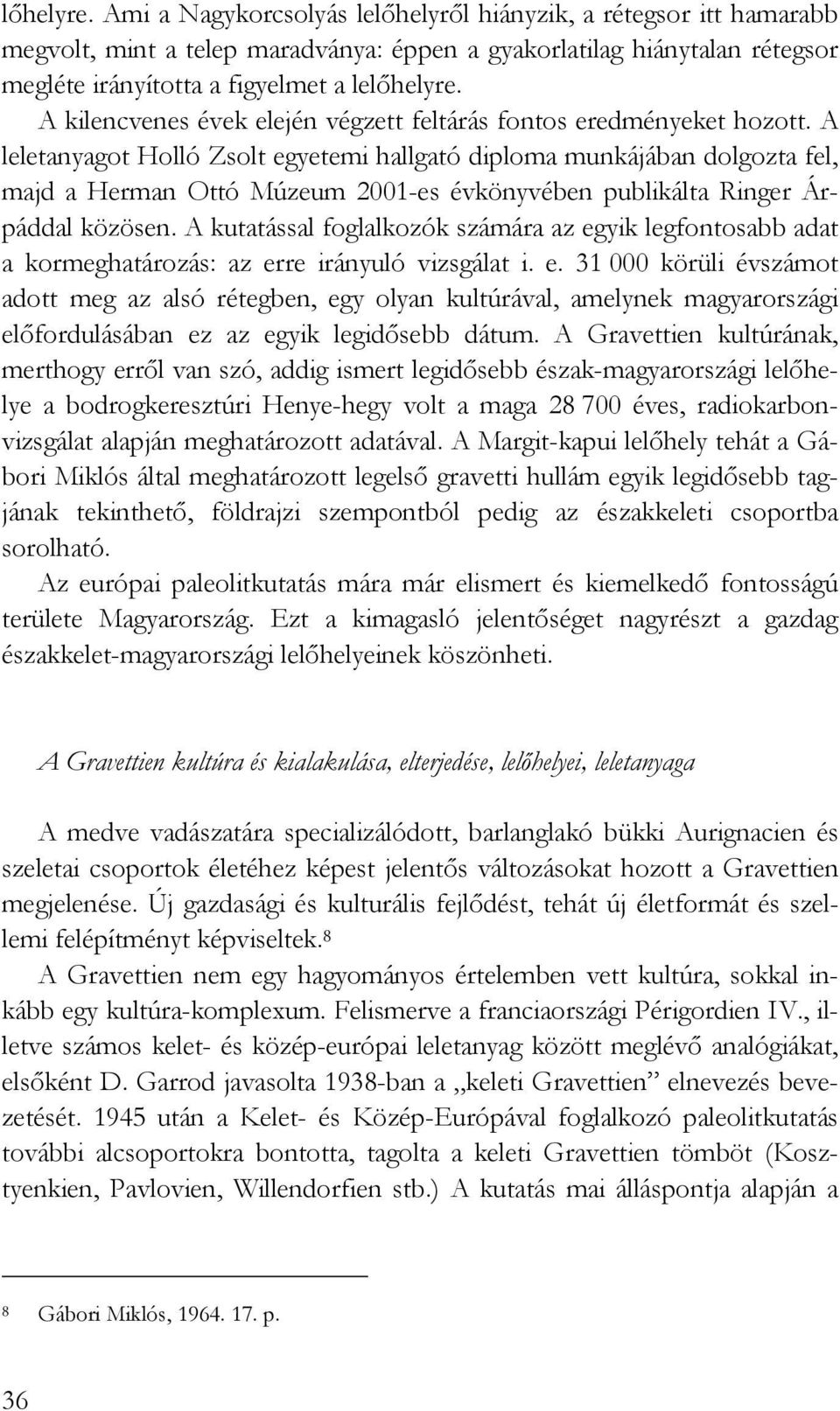 A leletanyagot Holló Zsolt egyetemi hallgató diploma munkájában dolgozta fel, majd a Herman Ottó Múzeum 2001-es évkönyvében publikálta Ringer Árpáddal közösen.