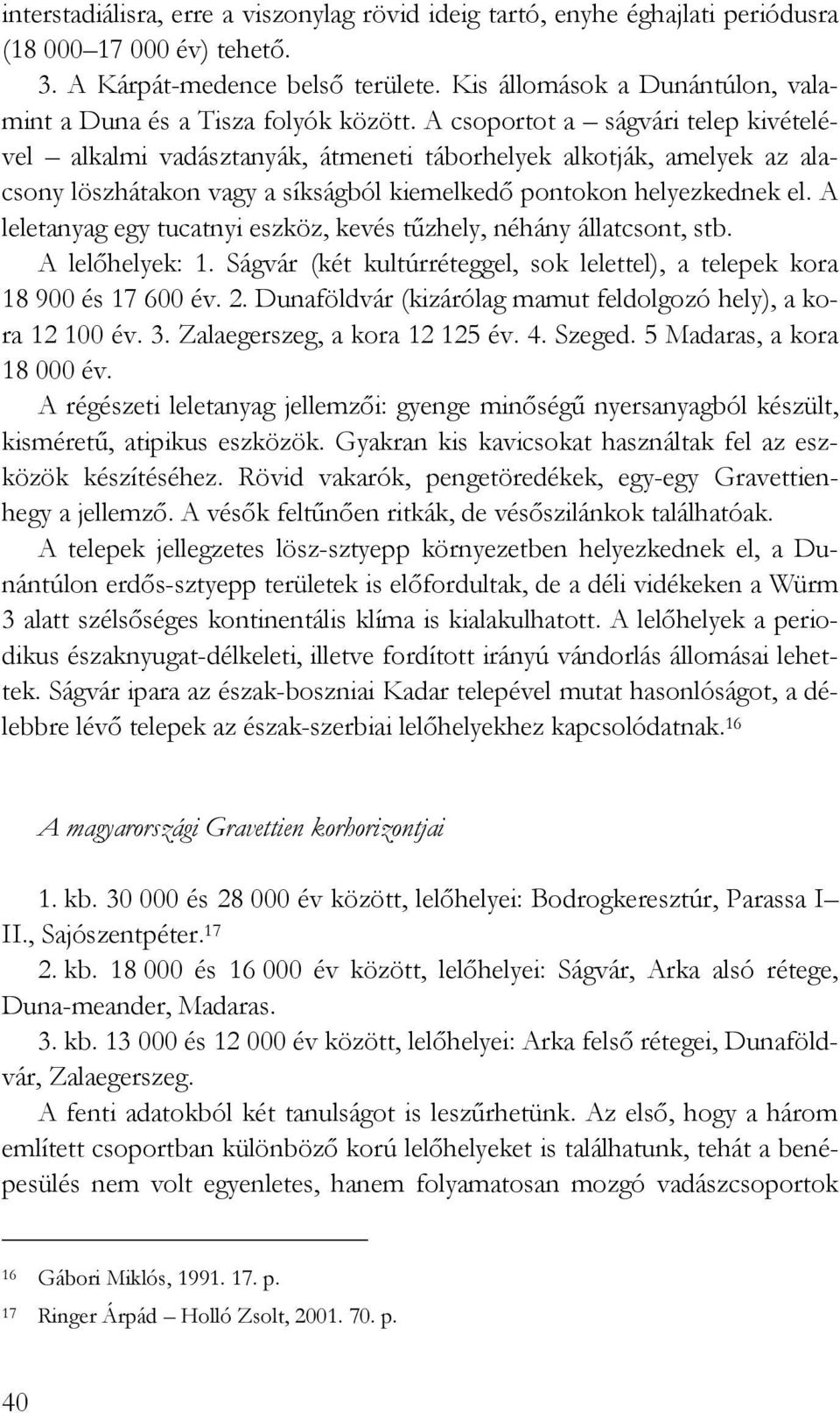 A csoportot a ságvári telep kivételével alkalmi vadásztanyák, átmeneti táborhelyek alkotják, amelyek az alacsony löszhátakon vagy a síkságból kiemelkedı pontokon helyezkednek el.