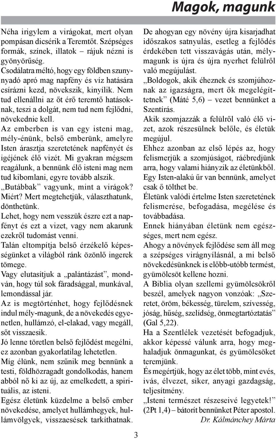 Nem tud ellenállni az őt érő teremtő hatásoknak, teszi a dolgát, nem tud nem fejlődni, növekednie kell.
