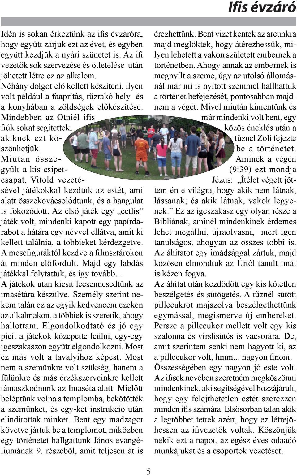 Néhány dolgot elő kellett készíteni, ilyen volt például a faaprítás, tűzrakó hely és a konyhában a zöldségek előkészítése. Mindebben az Otniél ifis fiúk sokat segítettek, akiknek ezt köszönhetjük.