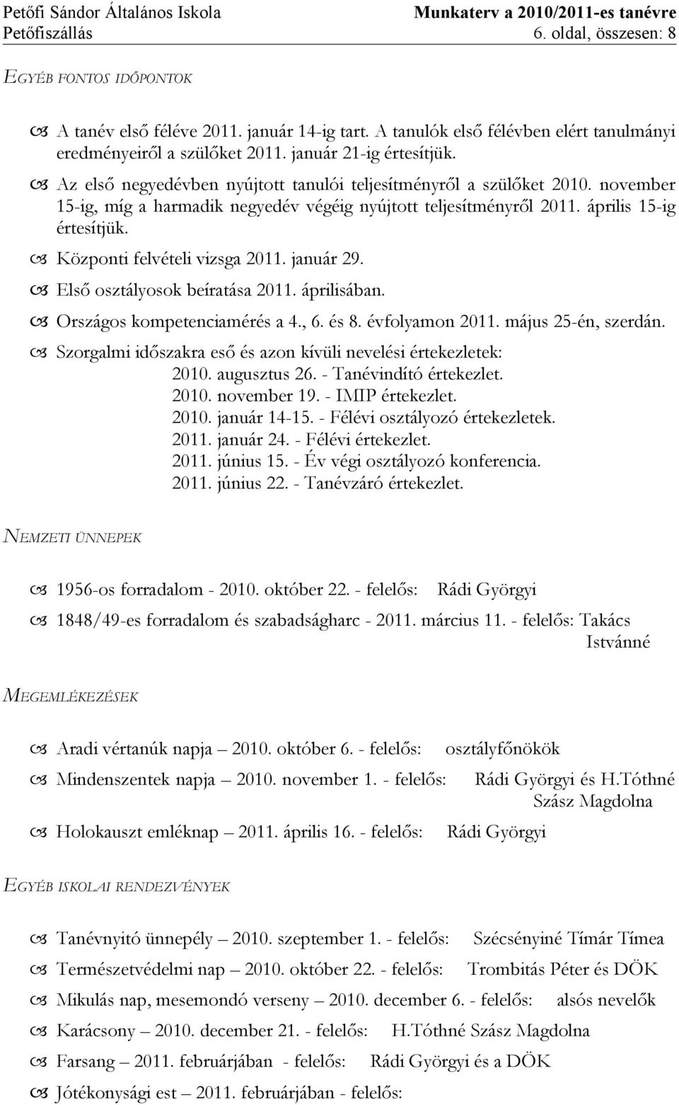 Központi felvételi vizsga 2011. január 29. Első osztályosok beíratása 2011. áprilisában. Országos kompetenciamérés a 4., 6. és 8. évfolyamon 2011. május 25-én, szerdán.