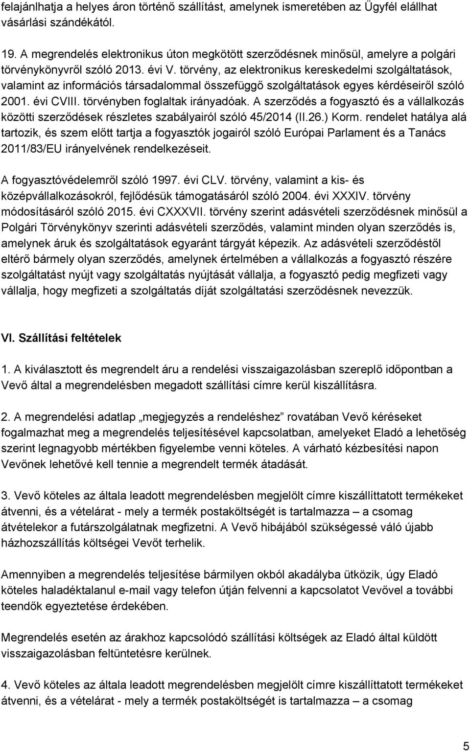 törvény, az elektronikus kereskedelmi szolgáltatások, valamint az információs társadalommal összefüggő szolgáltatások egyes kérdéseiről szóló 2001. évi CVIII. törvényben foglaltak irányadóak.