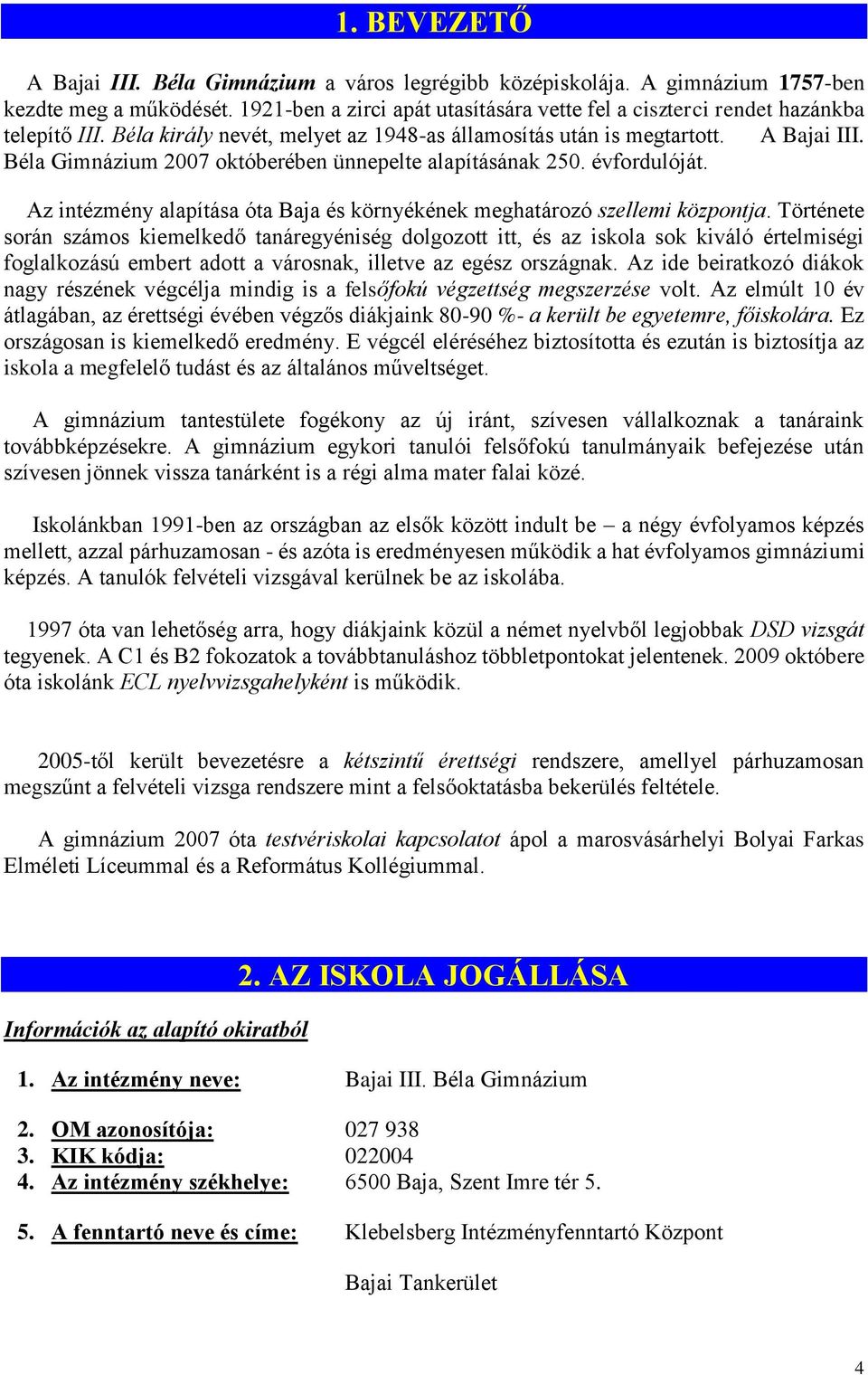 Béla Gimnázium 2007 októberében ünnepelte alapításának 250. évfordulóját. Az intézmény alapítása óta Baja és környékének meghatározó szellemi központja.