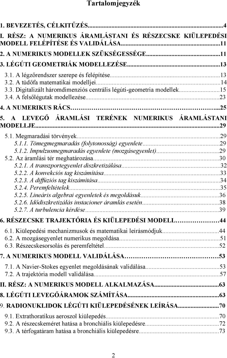 4. A felsőlégutak modellezése...23 4. A NUMERIKUS RÁCS...25 5. A LEVEGŐ ÁRAMLÁSI TERÉNEK NUMERIKUS ÁRAMLÁSTANI MODELLJE...29 5.1. Megmaradási törvények...29 5.1.1. Tömegmegmaradás (folytonosság) egyenlete.