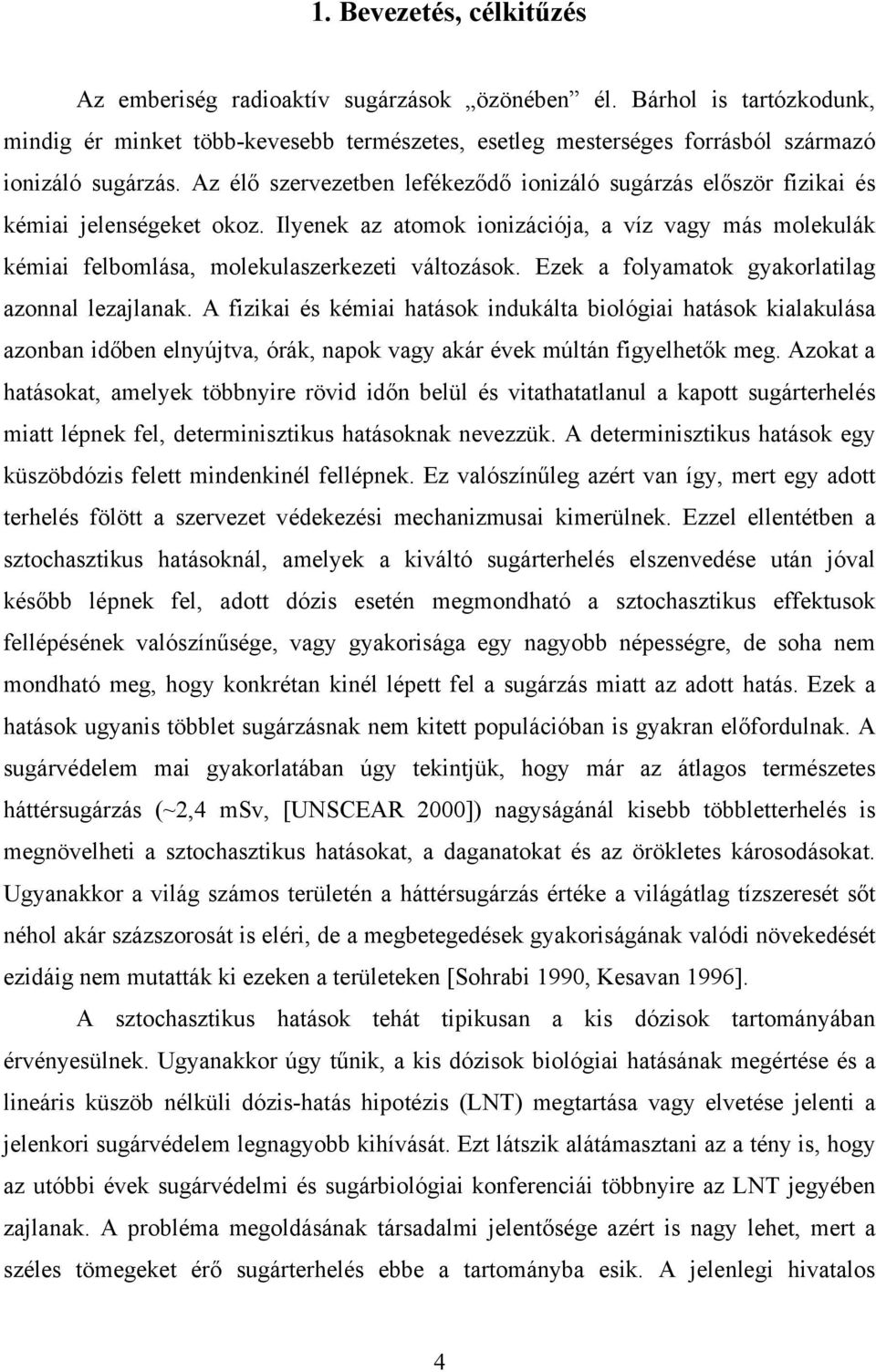 Ezek a folyamatok gyakorlatilag azonnal lezajlanak. A fizikai és kémiai hatások indukálta biológiai hatások kialakulása azonban időben elnyújtva, órák, napok vagy akár évek múltán figyelhetők meg.