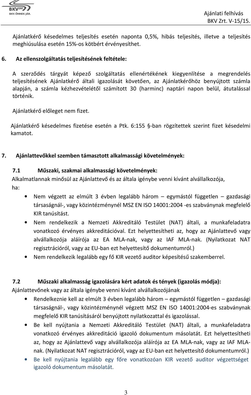 Ajánlatkérőhöz benyújtott számla alapján, a számla kézhezvételétől számított 30 (harminc) naptári napon belül, átutalással történik. Ajánlatkérő előleget nem fizet.