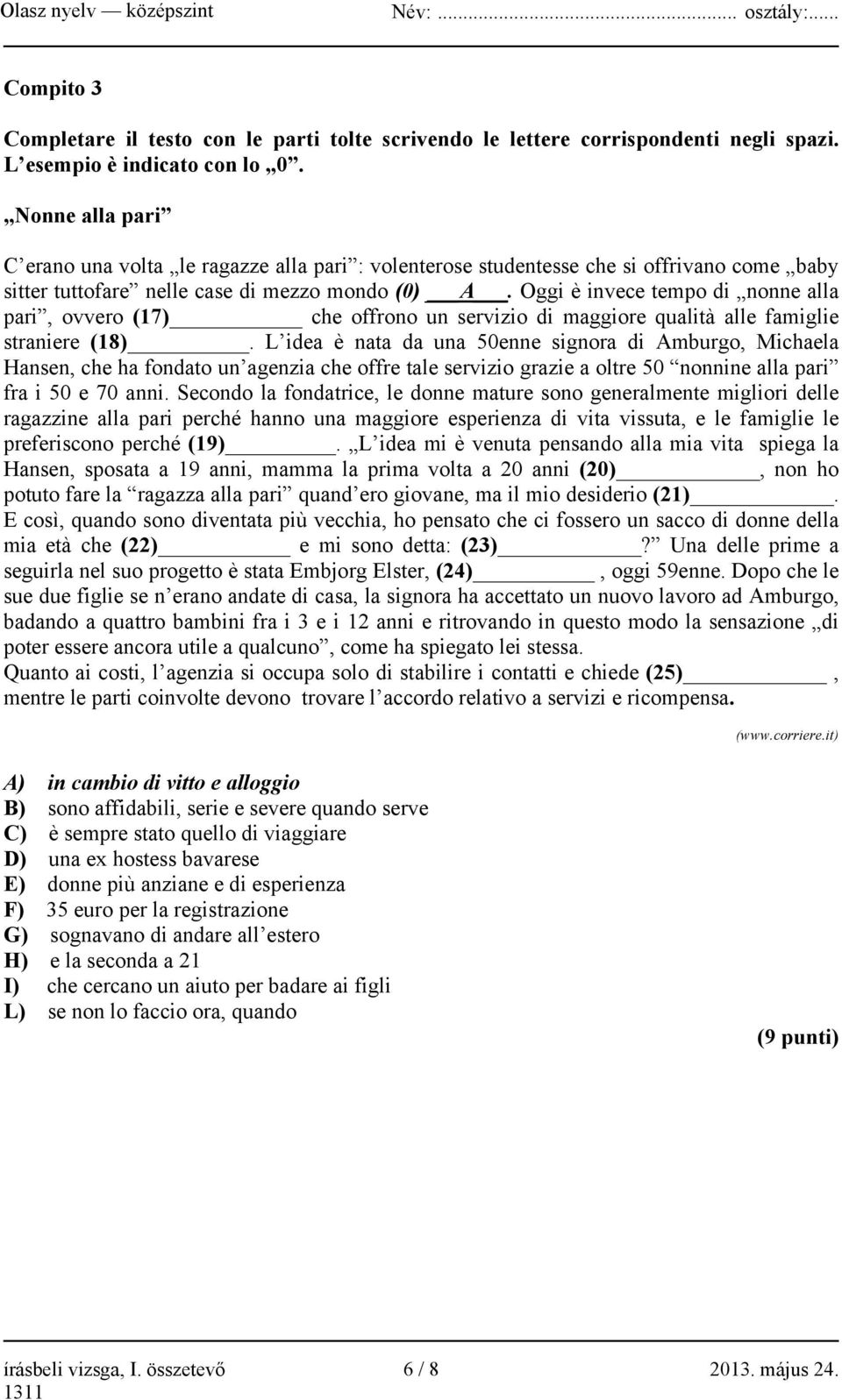 Oggi è invece tempo di nonne alla pari, ovvero (17) che offrono un servizio di maggiore qualità alle famiglie straniere (18).