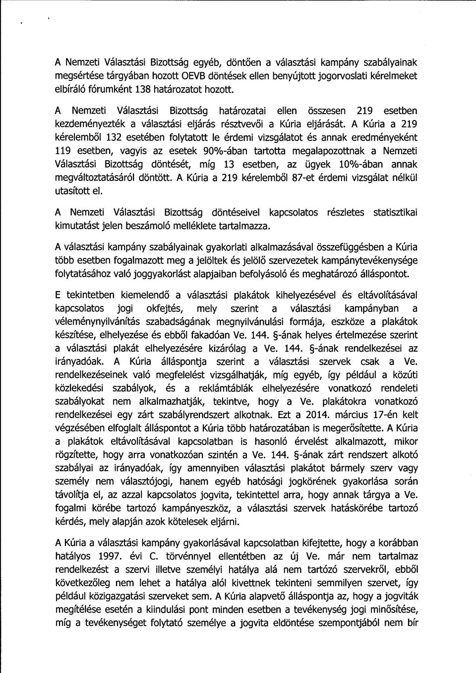A Kúria a 219 kérelemből 132 esetében folytatott le érdemi vizsgálatot és annak eredményeként 119 esetben, vagyis az esetek 90%-ában tartotta megalapozottnak a Nemzeti Választási Bizottság döntését,