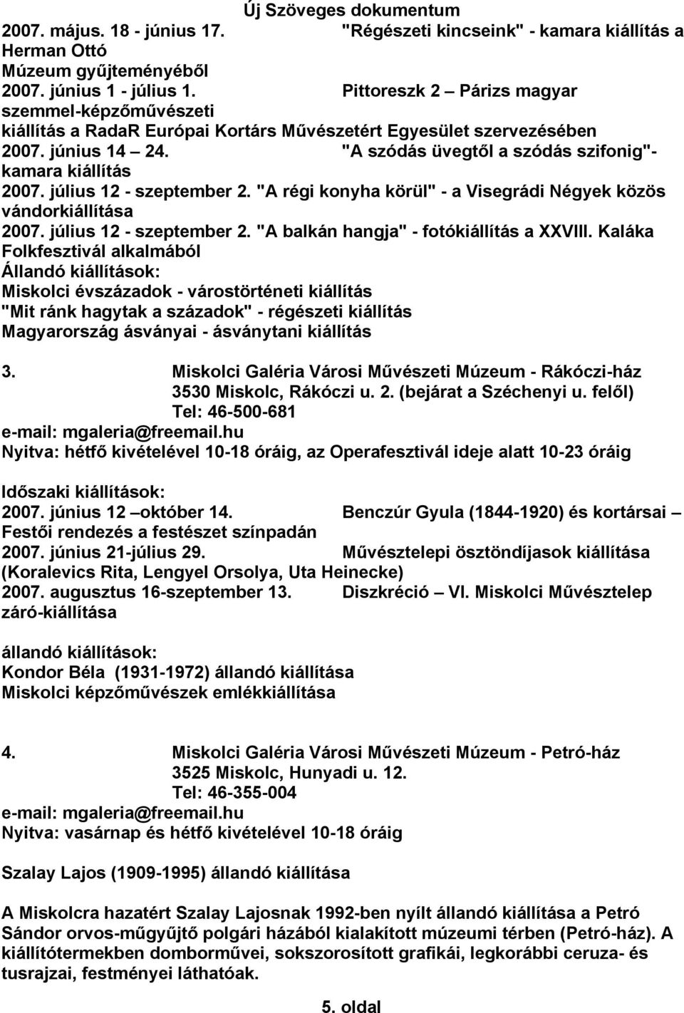 július 12 - szeptember 2. "A régi konyha körül" - a Visegrádi Négyek közös vándorkiállítása 2007. július 12 - szeptember 2. "A balkán hangja" - fotókiállítás a XXVIII.