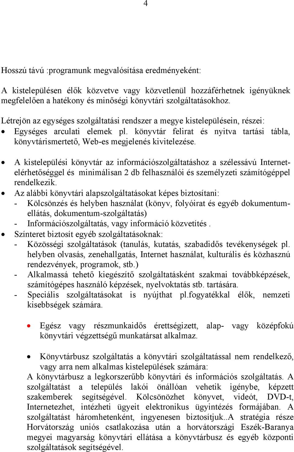 A kistelepülési könyvtár az információszolgáltatáshoz a szélessávú Internetelérhetőséggel és minimálisan 2 db felhasználói és személyzeti számítógéppel rendelkezik.