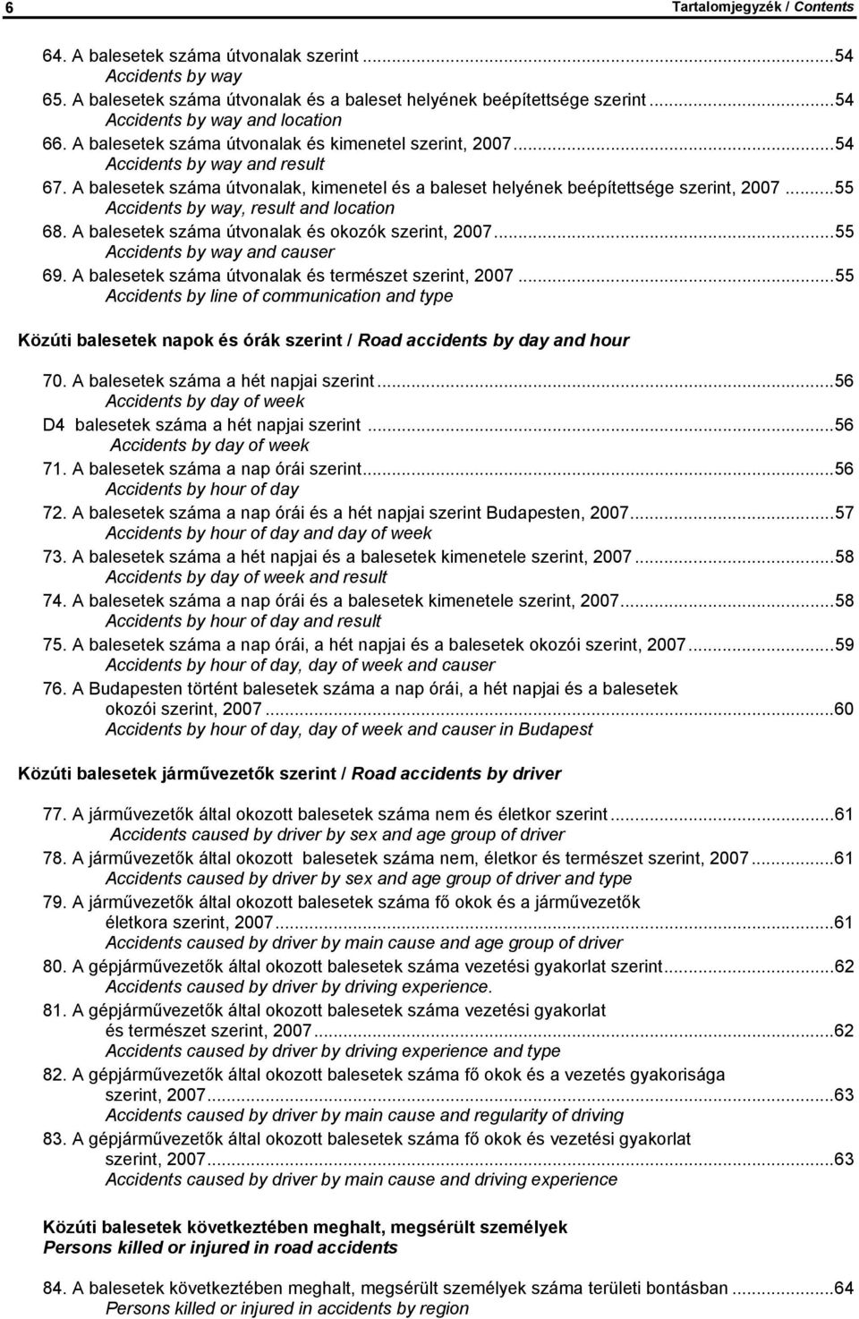 A balesetek száma útvonalak, kimenetel és a baleset helyének beépítettsége szerint, 2007...55 Accidents by way, result and location 68. A balesetek száma útvonalak és okozók szerint, 2007.