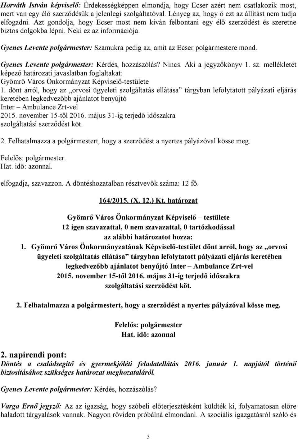 Gyenes Levente polgármester: Számukra pedig az, amit az Ecser polgármestere mond. Gyenes Levente polgármester: Kérdés, hozzászólás? Nincs. Aki a jegyzőkönyv 1. sz.