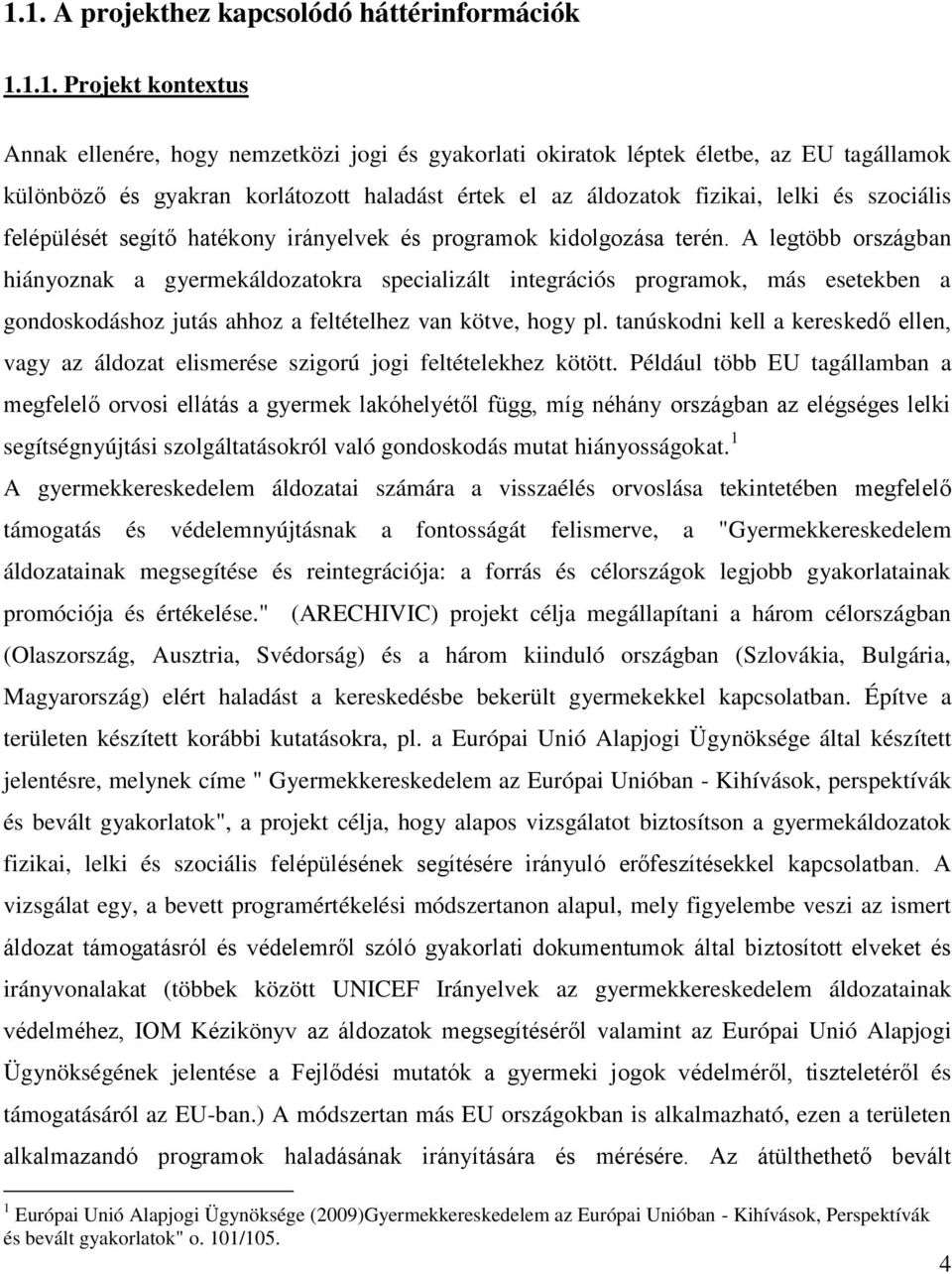 A legtöbb országban hiányoznak a gyermekáldozatokra specializált integrációs programok, más esetekben a gondoskodáshoz jutás ahhoz a feltételhez van kötve, hogy pl.