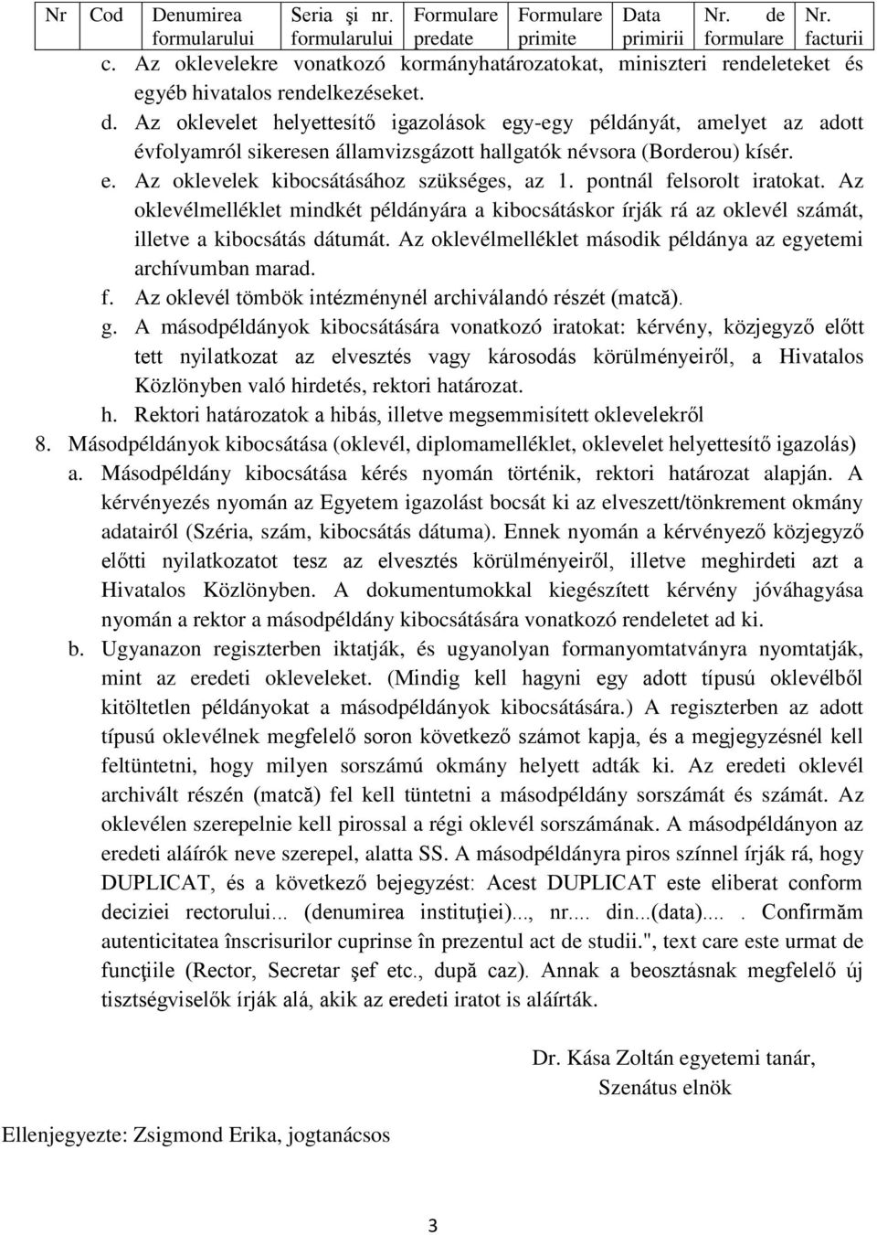 Az oklevelet helyettesítő igazolások egy-egy példányát, amelyet az adott évfolyamról sikeresen államvizsgázott hallgatók névsora (Borderou) kísér. e. Az oklevelek kibocsátásához szükséges, az 1.