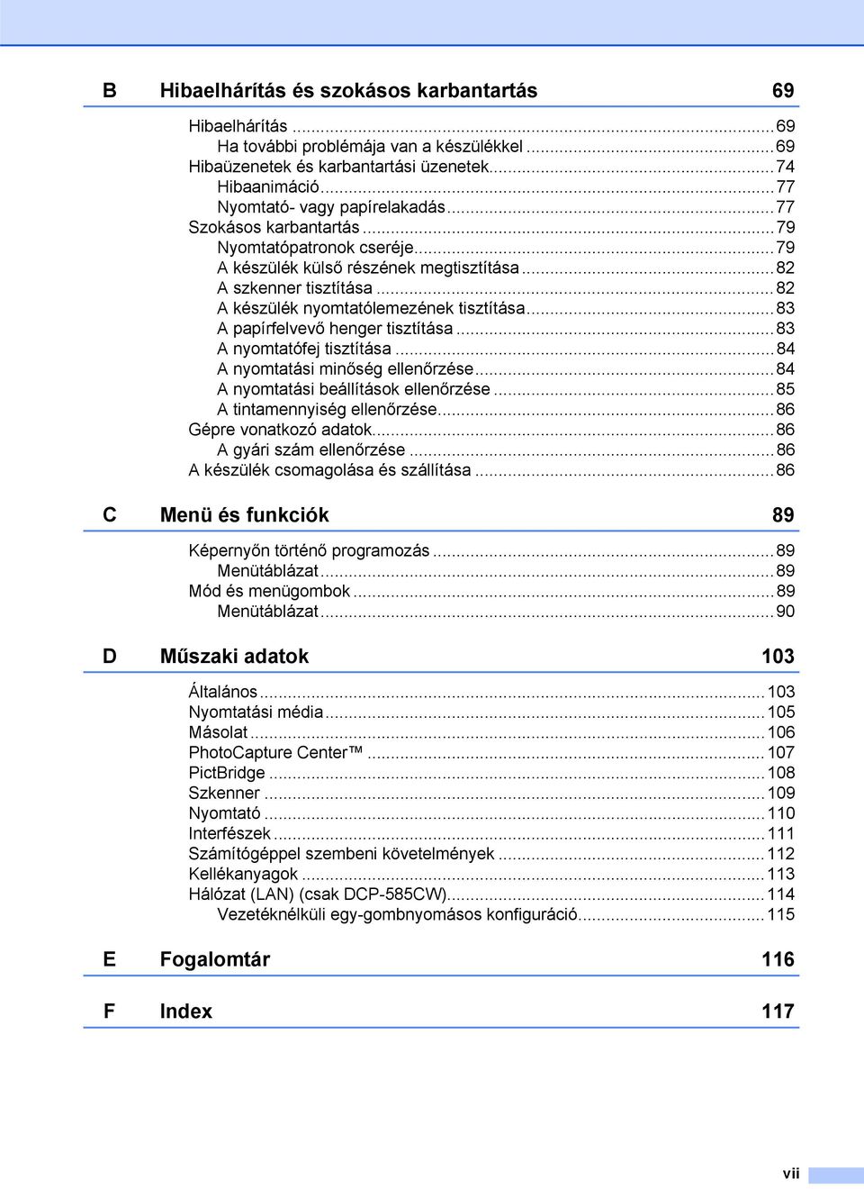 ..83 A papírfelvevő henger tisztítása...83 A nyomtatófej tisztítása...84 A nyomtatási minőség ellenőrzése...84 A nyomtatási beállítások ellenőrzése...85 A tintamennyiség ellenőrzése.