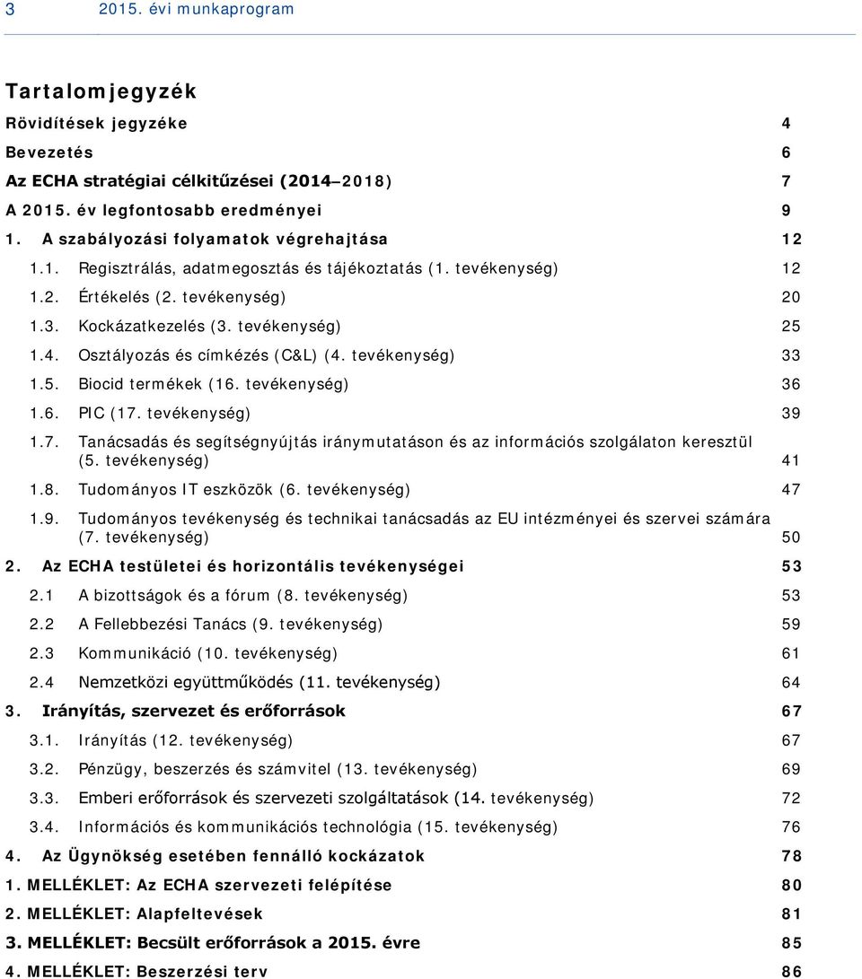 Osztályozás és címkézés (C&L) (4. tevékenység) 33 1.5. Biocid termékek (16. tevékenység) 36 1.6. PIC (17. tevékenység) 39 1.7. Tanácsadás és segítségnyújtás iránymutatáson és az információs szolgálaton keresztül (5.