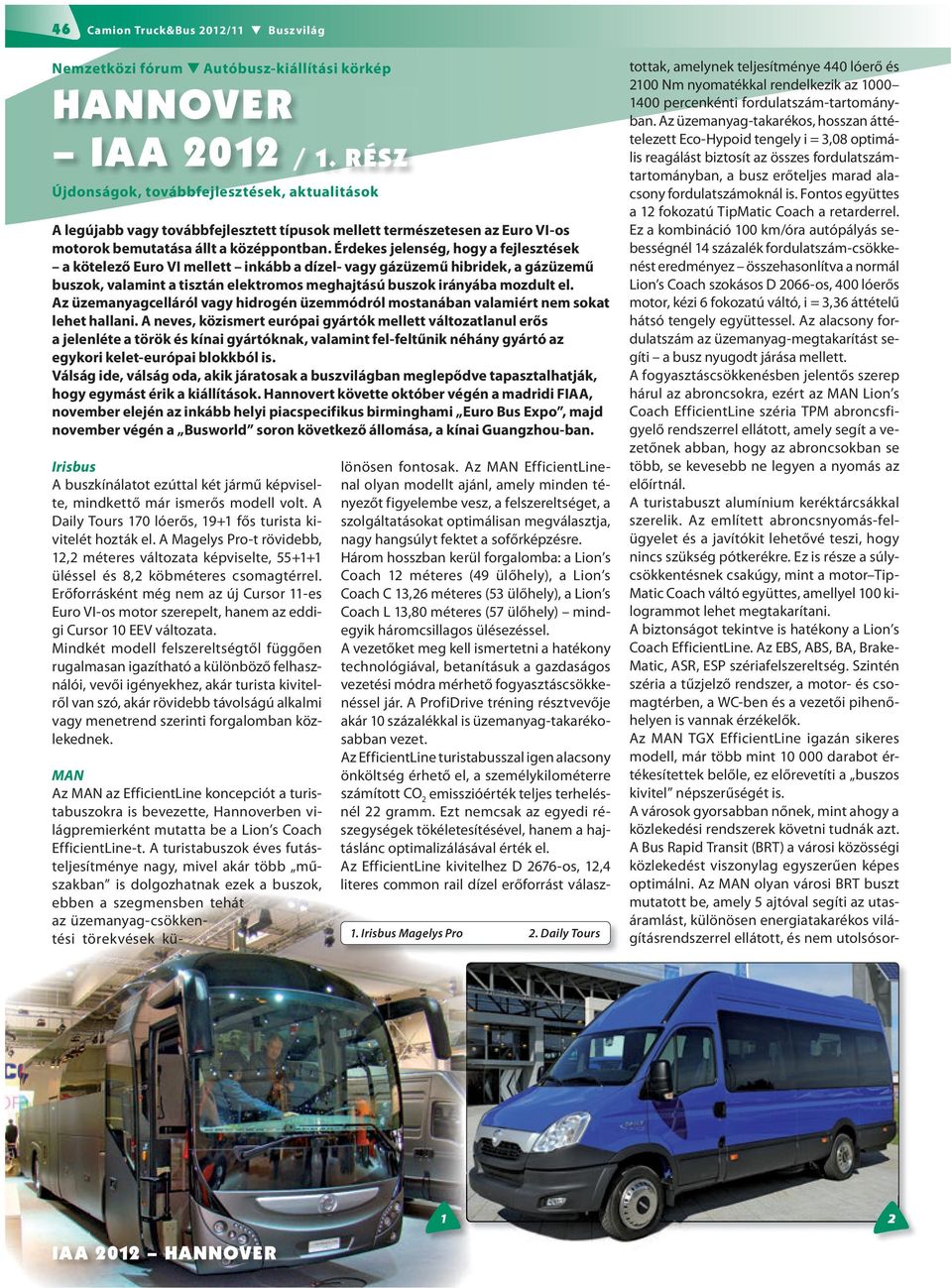 Érdekes jelenség, hogy a fejlesztések a kötelező Euro VI mellett inkább a dízel- vagy gázüzemű hibridek, a gázüzemű buszok, valamint a tisztán elektromos meghajtású buszok irányába mozdult el.