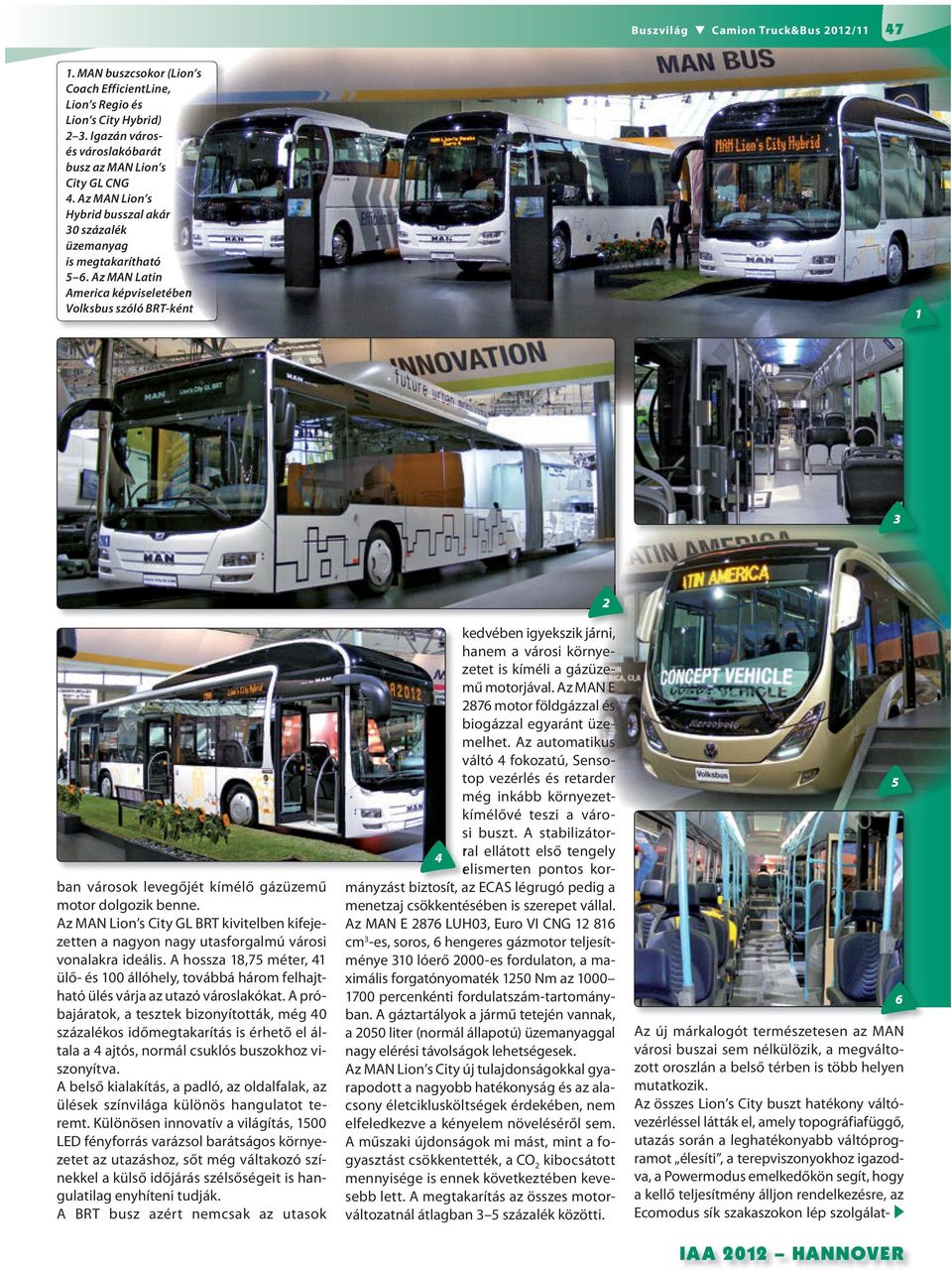 Az MAN Lion s City GL BRT kivitelben kifejezetten a nagyon nagy utasforgalmú városi vonalakra ideális.