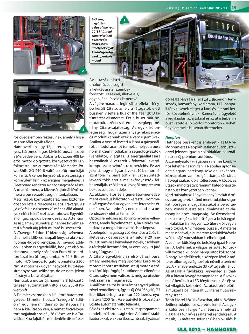 Az automatizált Mercedes PowerShift GO 40-8 váltó a sofőr munkáját könnyíti. A xenon fényszórók a biztonság, a könnyűfém felnik az elegáns megjelenés, a Fleetboard rendszer a gazdaságosság része.
