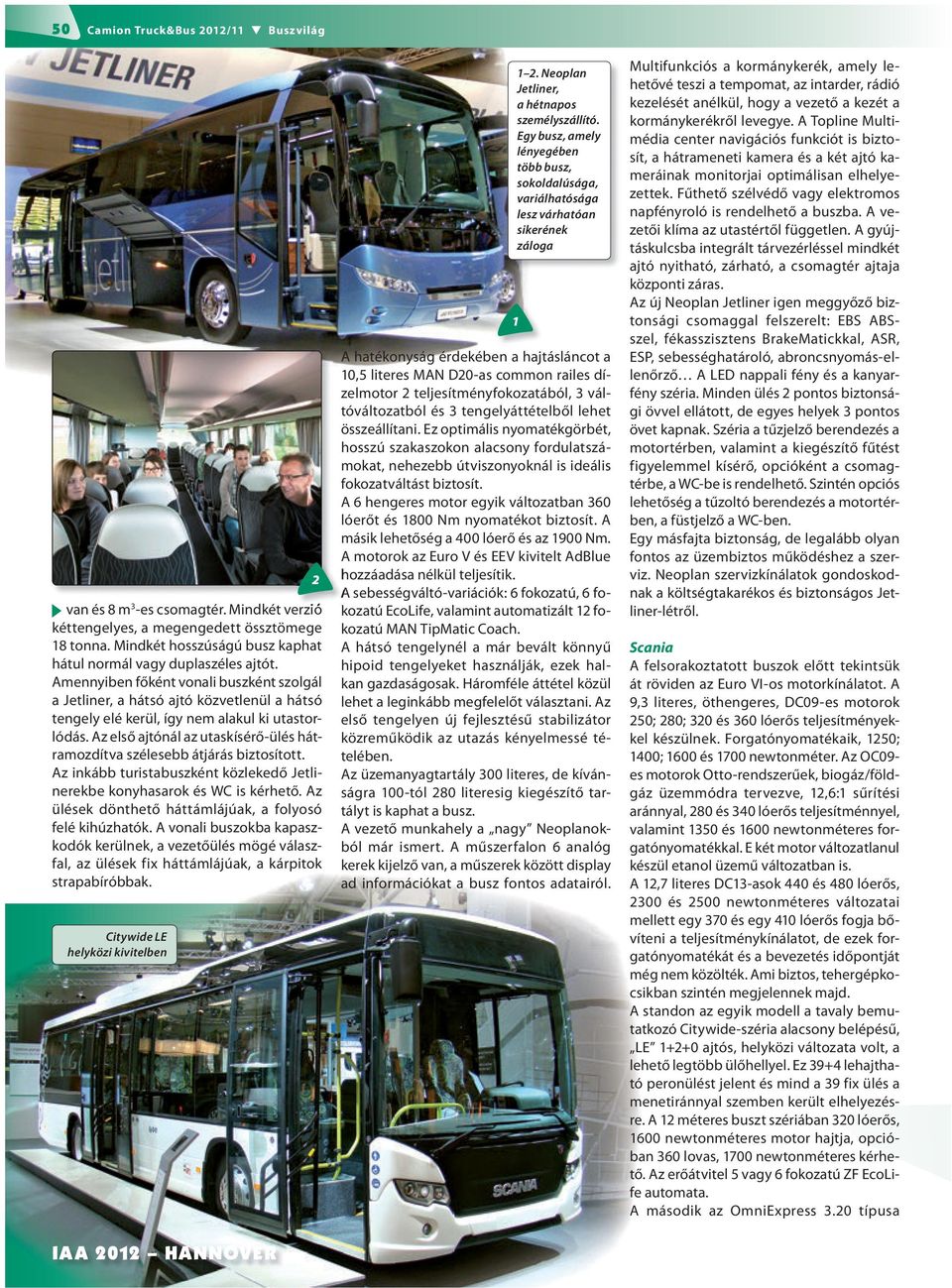 Az első ajtónál az utaskísérő-ülés hátramozdítva szélesebb átjárás biztosított. Az inkább turistabuszként közlekedő Jetlinerekbe konyhasarok és WC is kérhető.