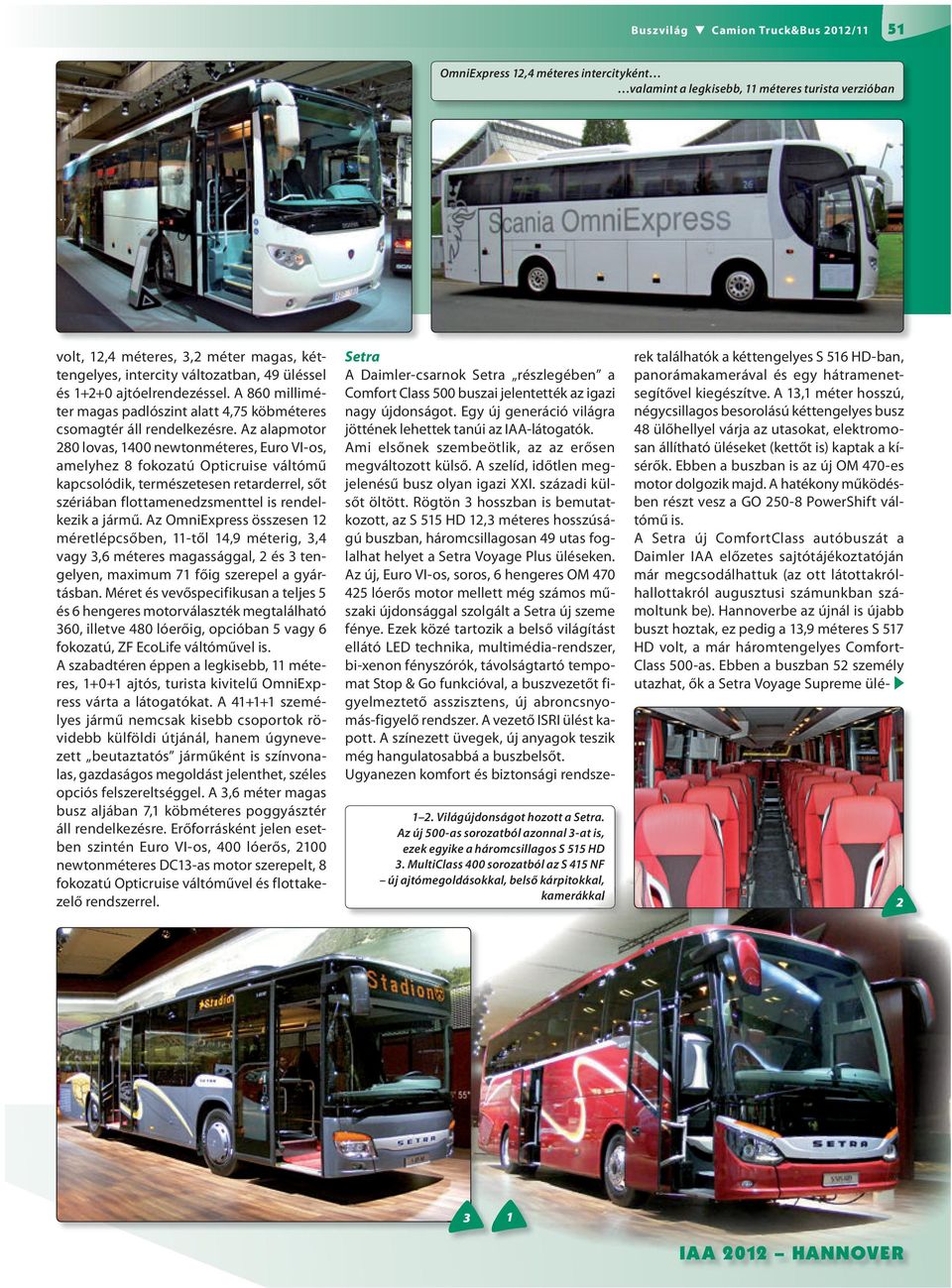 Az alapmotor 80 lovas, 400 newtonméteres, Euro VI-os, amelyhez 8 fokozatú Opticruise váltómű kapcsolódik, természetesen retarderrel, sőt szériában flottamenedzsmenttel is rendelkezik a jármű.