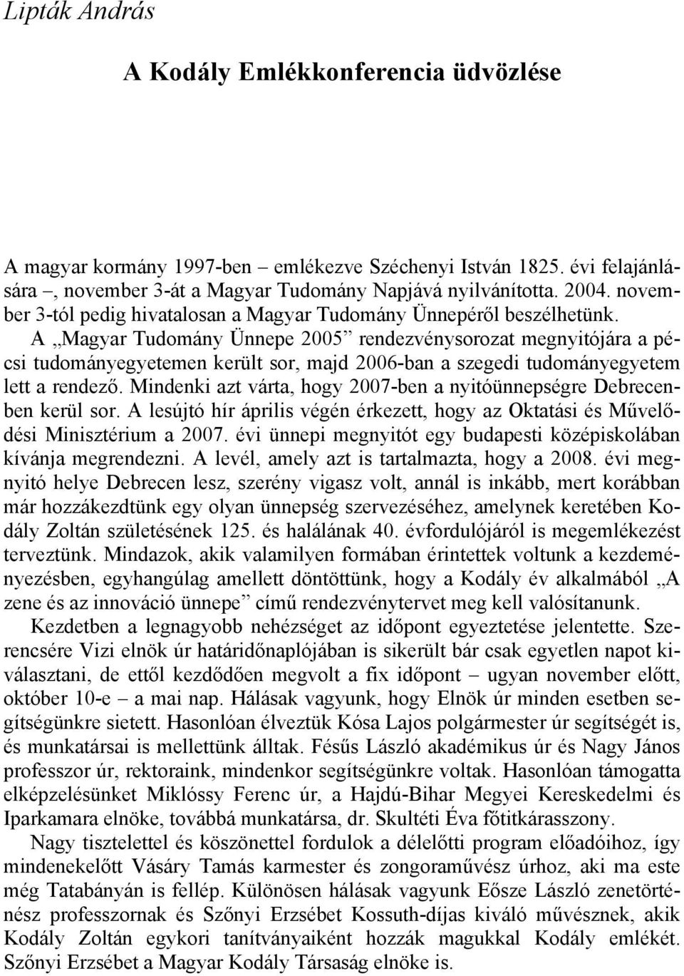 A Magyar Tudomány Ünnepe 2005 rendezvénysorozat megnyitójára a pécsi tudományegyetemen került sor, majd 2006-ban a szegedi tudományegyetem lett a rendező.