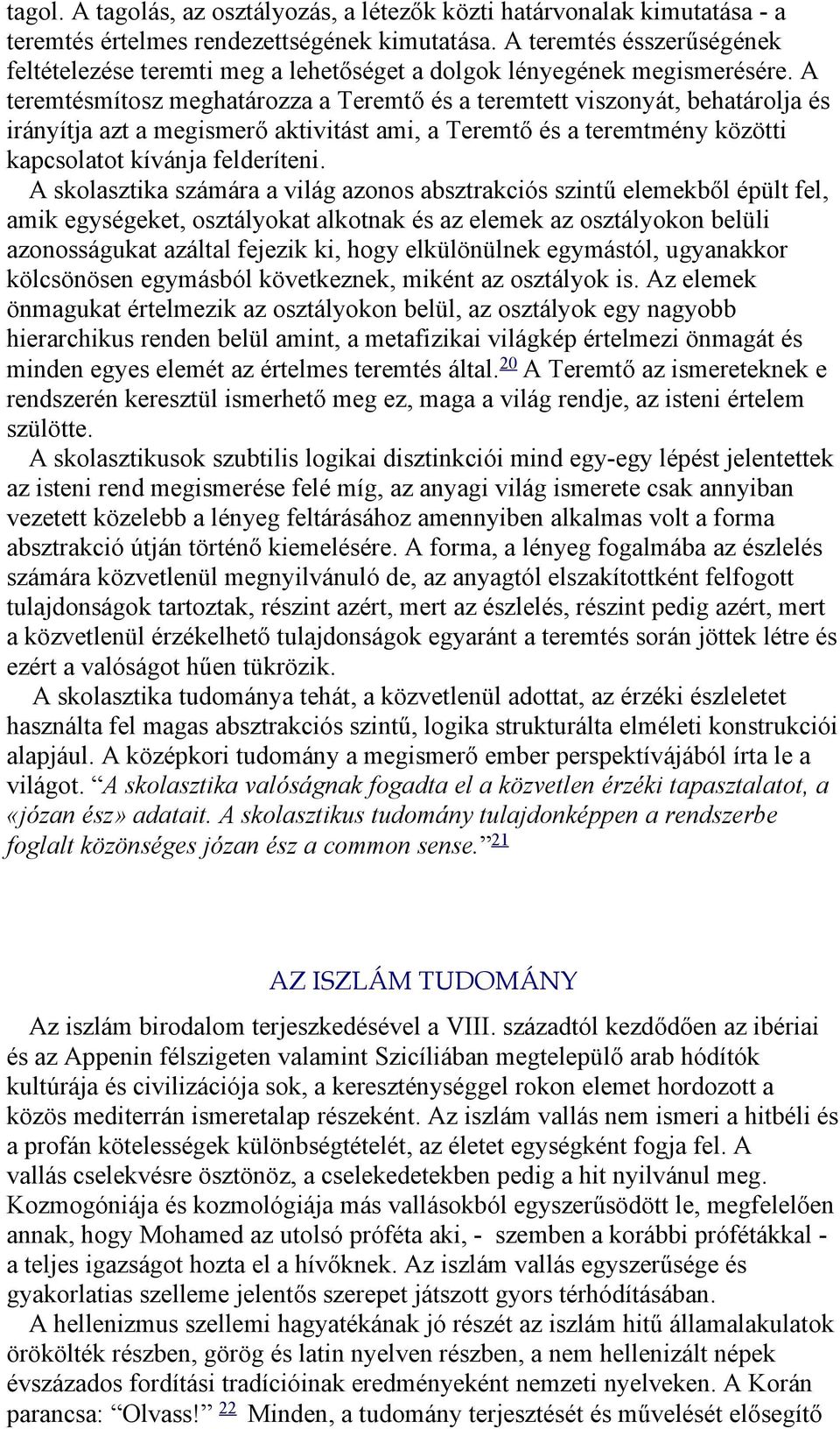 A teremtésmítosz meghatározza a Teremtő és a teremtett viszonyát, behatárolja és irányítja azt a megismerő aktivitást ami, a Teremtő és a teremtmény közötti kapcsolatot kívánja felderíteni.