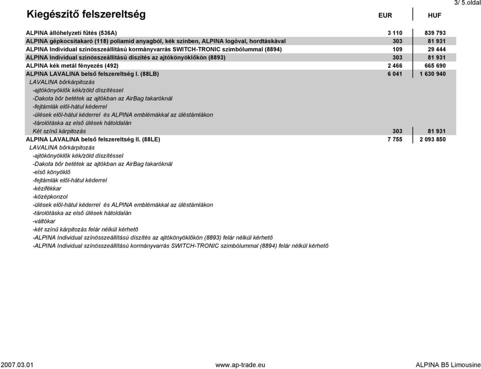 (492) 2 466 665 690 ALPINA LAVALINA belső felszereltség I. (88LB) 6 041 1 630 940 LAVALINA bőrkárpitozás Két színű kárpitozás 303 81 931 ALPINA LAVALINA belső felszereltség II.