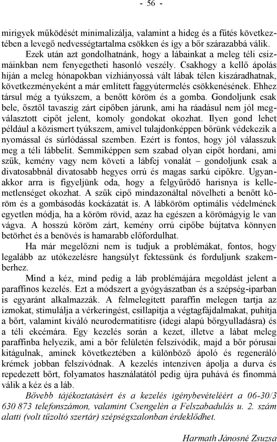 Csakhogy a kellő ápolás híján a meleg hónapokban vízhiányossá vált lábak télen kiszáradhatnak, következményeként a már említett faggyútermelés csökkenésének.