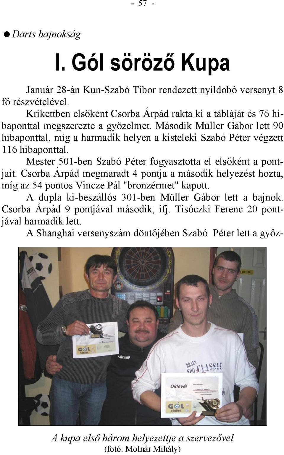 Második Müller Gábor lett 90 hibaponttal, míg a harmadik helyen a kisteleki Szabó Péter végzett 116 hibaponttal. Mester 501-ben Szabó Péter fogyasztotta el elsőként a pontjait.