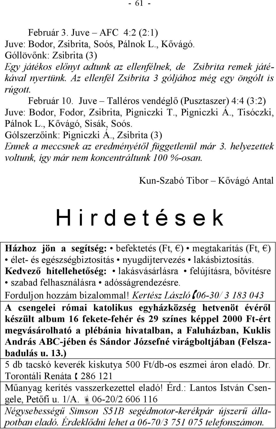 , Kővágó, Sisák, Soós. Gólszerzőink: Pigniczki Á., Zsibrita (3) Ennek a meccsnek az eredményétől függetlenül már 3. helyezettek voltunk, így már nem koncentráltunk 100 %-osan.