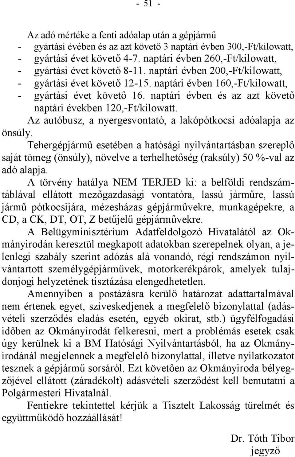 naptári évben és az azt követő naptári években 120,-Ft/kilowatt. Az autóbusz, a nyergesvontató, a lakópótkocsi adóalapja az önsúly.