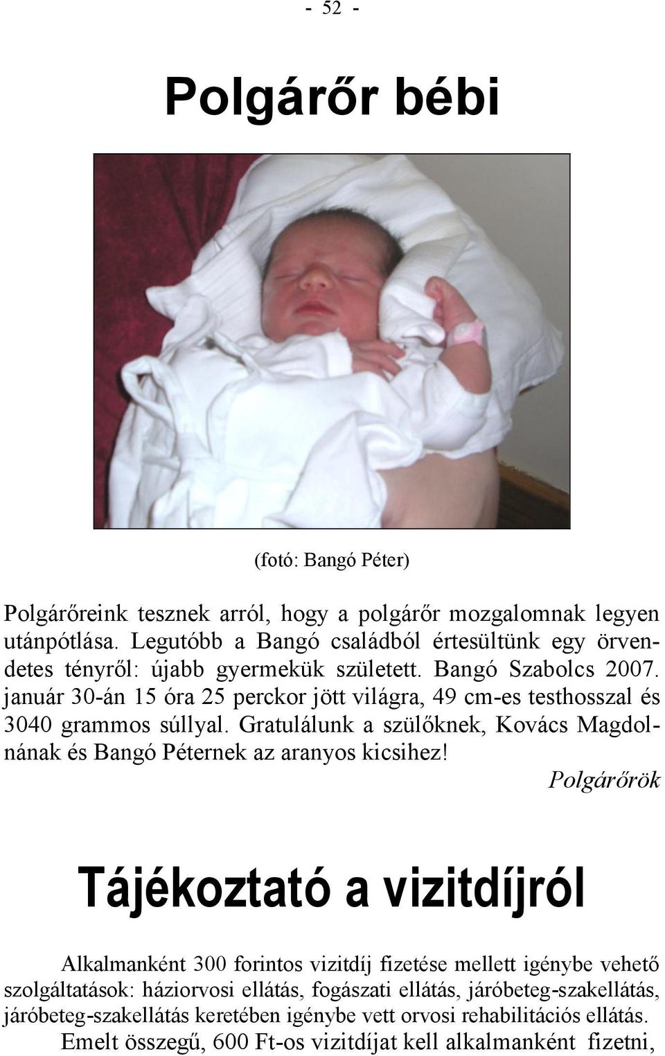 január 30-án 15 óra 25 perckor jött világra, 49 cm-es testhosszal és 3040 grammos súllyal. Gratulálunk a szülőknek, Kovács Magdolnának és Bangó Péternek az aranyos kicsihez!