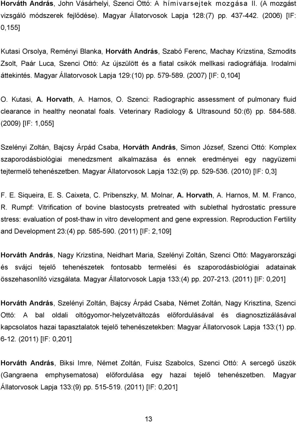 Irodalmi áttekintés. Magyar Állatorvosok Lapja 129:(10) pp. 579-589. (2007) [IF: 0,104] O. Kutasi, A. Horvath, A. Harnos, O.
