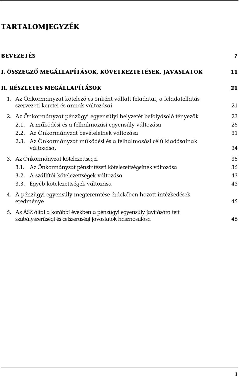 2. Az Önkormányzat bevételeinek változása 31 2.3. Az Önkormányzat működési és a felhalmozási célú kiadásainak változása. 34 3. Az Önkormányzat kötelezettségei 36 3.1. Az Önkormányzat pénzintézeti kötelezettségeinek változása 36 3.