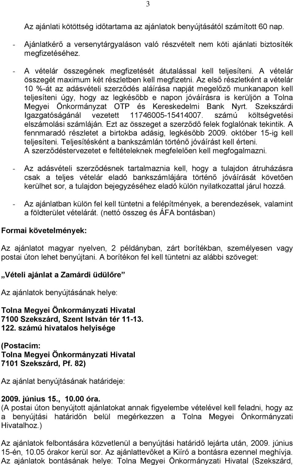 Az első részletként a vételár 10 %-át az adásvételi szerződés aláírása napját megelőző munkanapon kell teljesíteni úgy, hogy az legkésőbb e napon jóváírásra is kerüljön a Tolna Megyei Önkormányzat