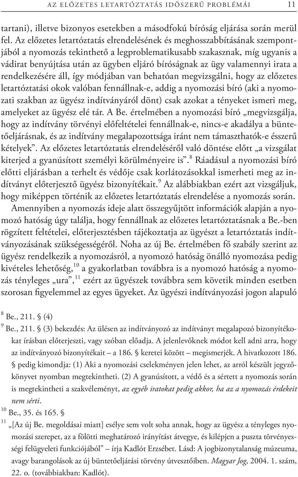 az ügy valamennyi irata a rendelkezésére áll, így módjában van behatóan megvizsgálni, hogy az előzetes letartóztatási okok valóban fennállnak-e, addig a nyomozási bíró (aki a nyomozati szakban az