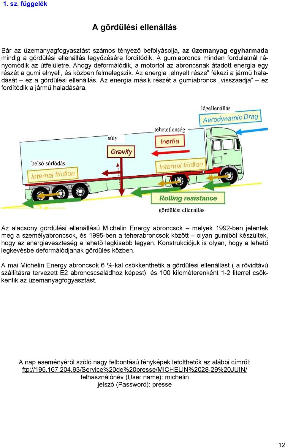 Az energia elnyelt része fékezi a jármű haladását ez a gördülési ellenállás. Az energia másik részét a gumiabroncs visszaadja ez fordítódik a jármű haladására.