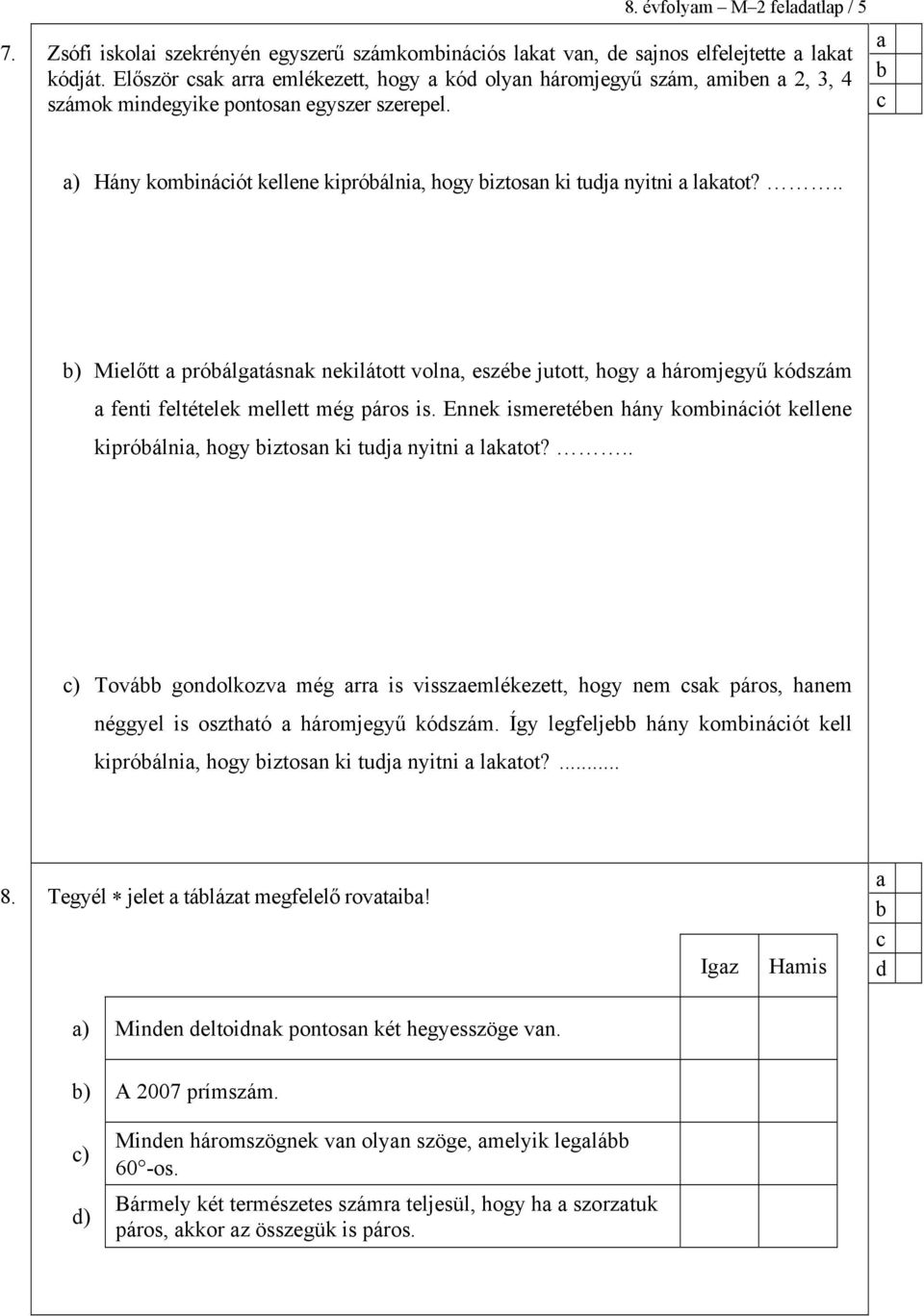 .. ) Mielőtt próálgtásnk nekilátott voln, eszée jutott, hogy háromjegyű kószám fenti feltételek mellett még páros is.