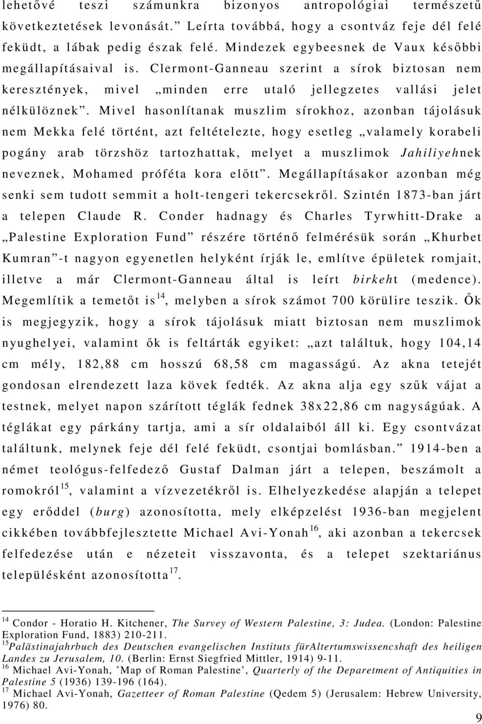 Mivel hasonlítanak muszlim sírokhoz, azonban tájolásuk nem Mekka felé történt, azt feltételezte, hogy esetleg valamely korabeli pogány arab törzshöz tartozhattak, melyet a muszlimok Jahiliyehnek