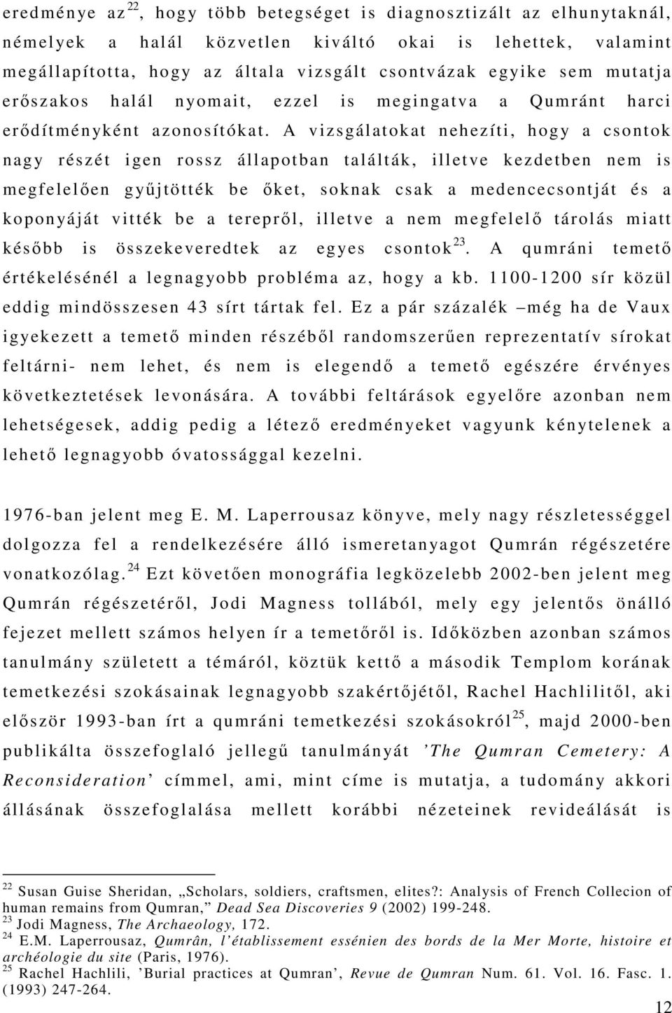 A vizsgálatokat nehezíti, hogy a csontok nagy részét igen rossz állapotban találták, illetve kezdetben nem is megfelelően gyűjtötték be őket, soknak csak a medencecsontját és a koponyáját vitték be a