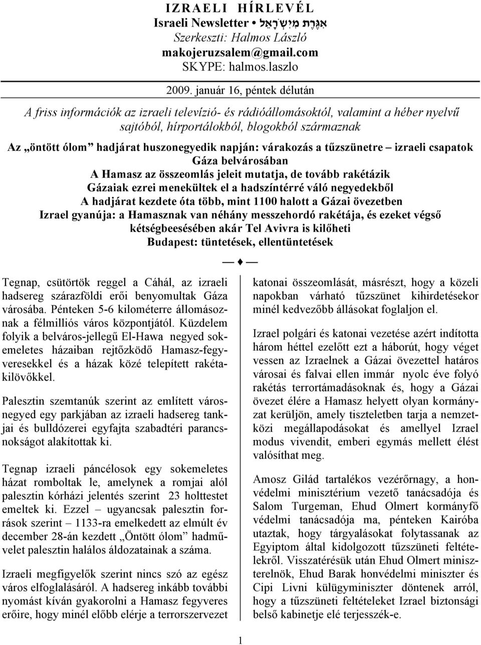napján: várakozás a tűzszünetre izraeli csapatok Gáza belvárosában A Hamasz az összeomlás jeleit mutatja, de tovább rakétázik Gázaiak ezrei menekültek el a hadszíntérré váló negyedekből A hadjárat