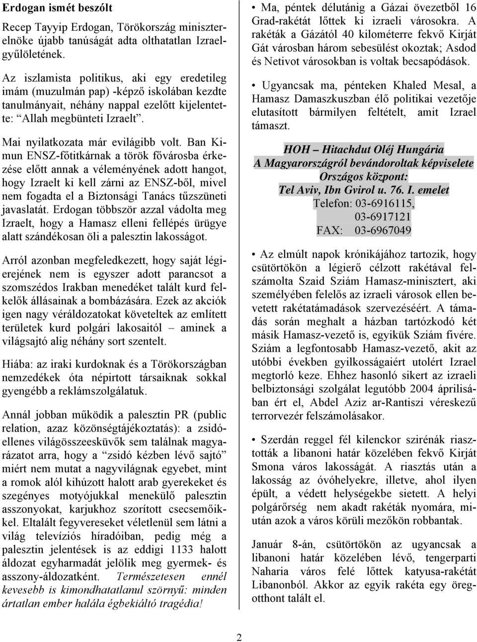 Ban Kimun ENSZ-főtitkárnak a török fővárosba érkezése előtt annak a véleményének adott hangot, hogy Izraelt ki kell zárni az ENSZ-ből, mivel nem fogadta el a Biztonsági Tanács tűzszüneti javaslatát.