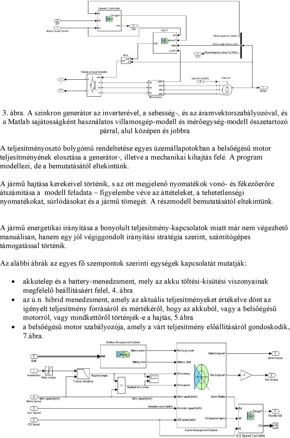 jobbra A teljesítményosztó bolygómű rendeltetése egyes üzemállapotokban a belsőégésű motor teljesítményének elosztása a generátor-, illetve a mechanikai kihajtás felé.