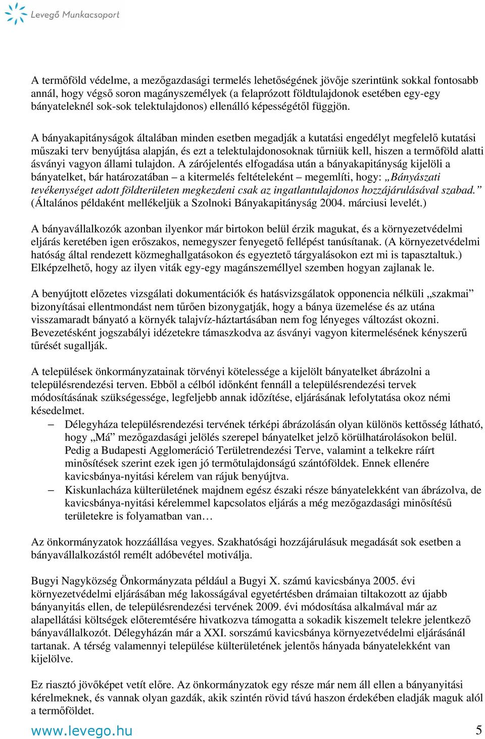 A bányakapitányságok általában minden esetben megadják a kutatási engedélyt megfelelő kutatási műszaki terv benyújtása alapján, és ezt a telektulajdonosoknak tűrniük kell, hiszen a termőföld alatti