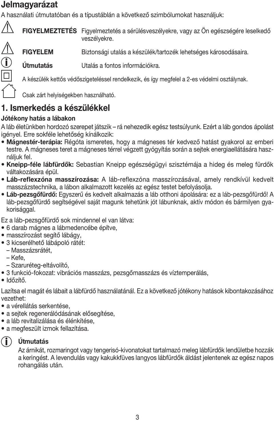 Csak zárt helyiségekben használható. 1. Ismerkedés a készülékkel Jótékony hatás a lábakon A láb életünkben hordozó szerepet játszik rá nehezedik egész testsúlyunk. Ezért a láb gondos ápolást igényel.