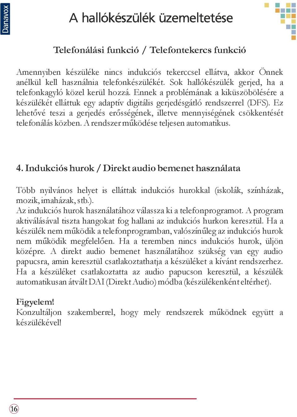 Ez lehetővé teszi a gerjedés erősségének, illetve mennyiségének csökkentését telefonálás közben. A rendszer működése teljesen automatikus. 4.
