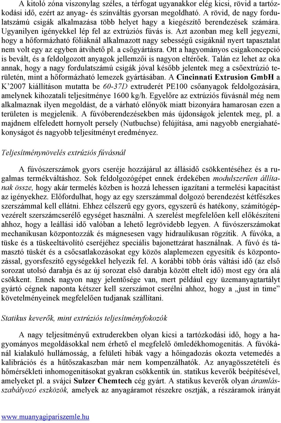 Azt azonban meg kell jegyezni, hogy a hőformázható fóliáknál alkalmazott nagy sebességű csigáknál nyert tapasztalat nem volt egy az egyben átvihető pl. a csőgyártásra.