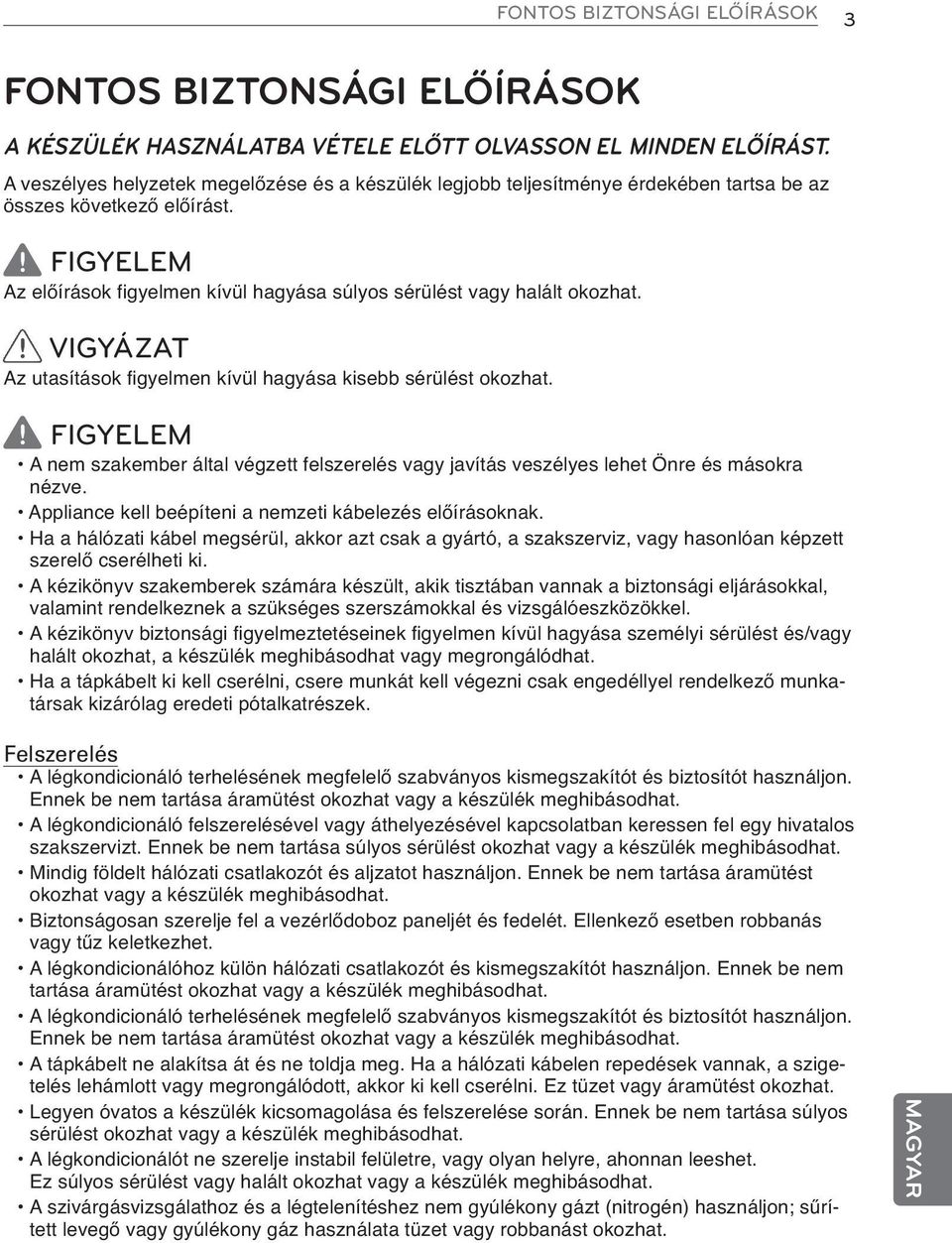 FIGYELEM Az előírások figyelmen kívül hagyása súlyos sérülést vagy halált okozhat. VIGYÁZAT Az utasítások figyelmen kívül hagyása kisebb sérülést okozhat.
