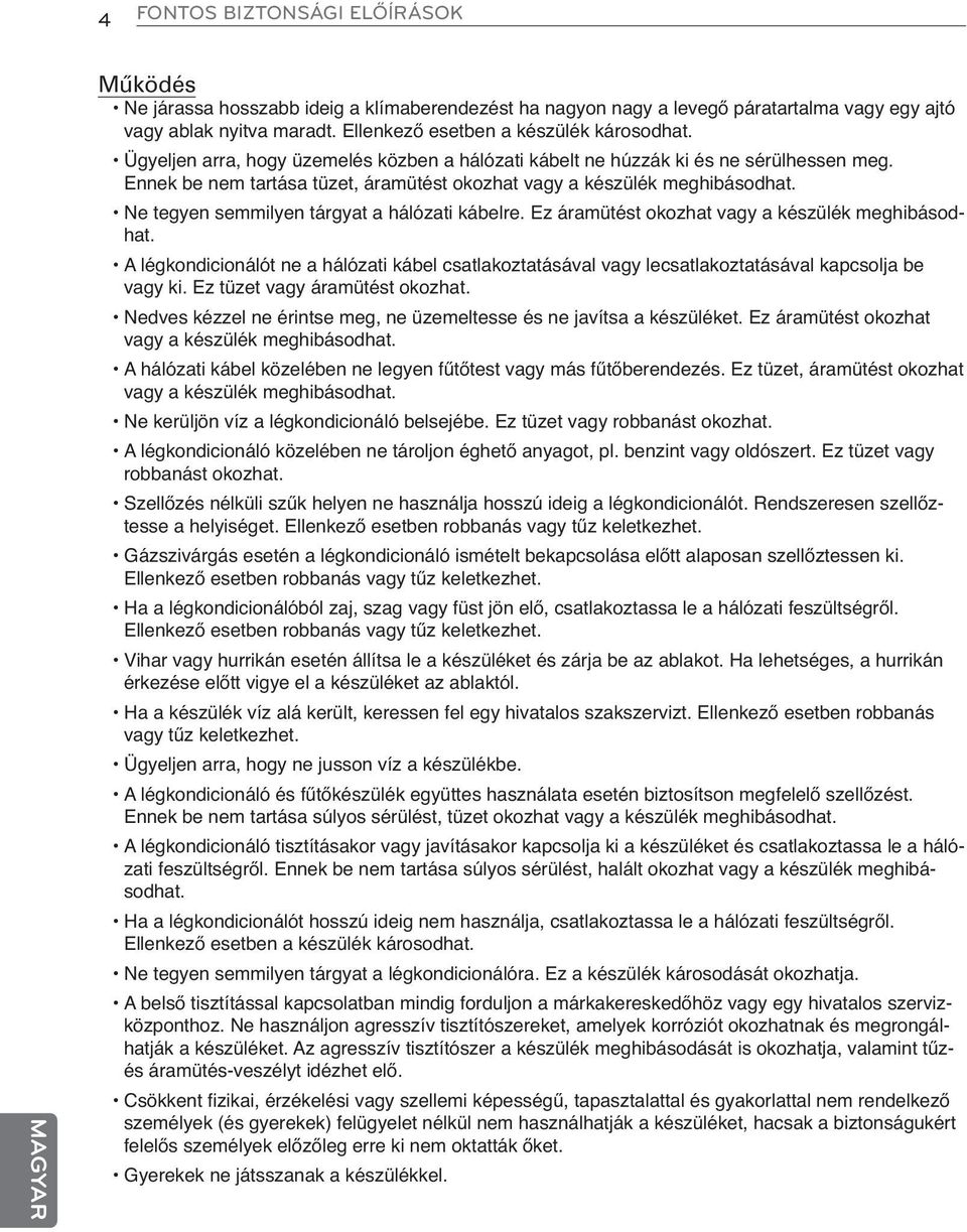 Ne tegyen semmilyen tárgyat a hálózati kábelre. Ez áramütést okozhat vagy a készülék meghibásodhat.